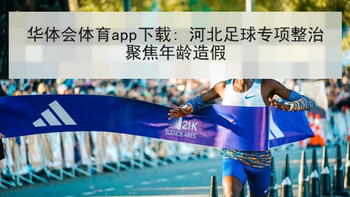 华体会体育app下载: 河北足球专项整治聚焦年龄造假