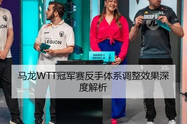 马龙WTT冠军赛反手体系调整效果深度解析